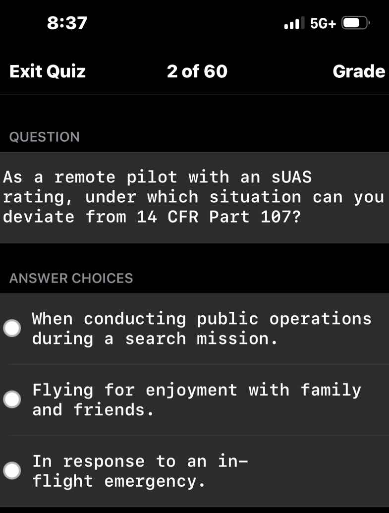 as a remote pilot with an suas rating, under which situation can you deviate from 14 cfr part 107?\n\nanswer choices\nwhen conducting public operations during a search mission.\nflying for enjoyment with family and friends.\nin response to an in-flight emergency.