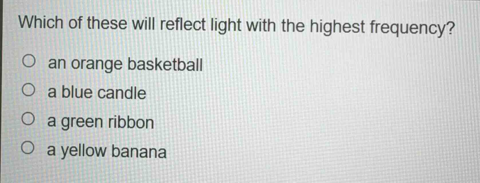 which of these will reflect light with the highest frequency?\n\nan orange basketball\na blue candle\na green ribbon\na yellow banana