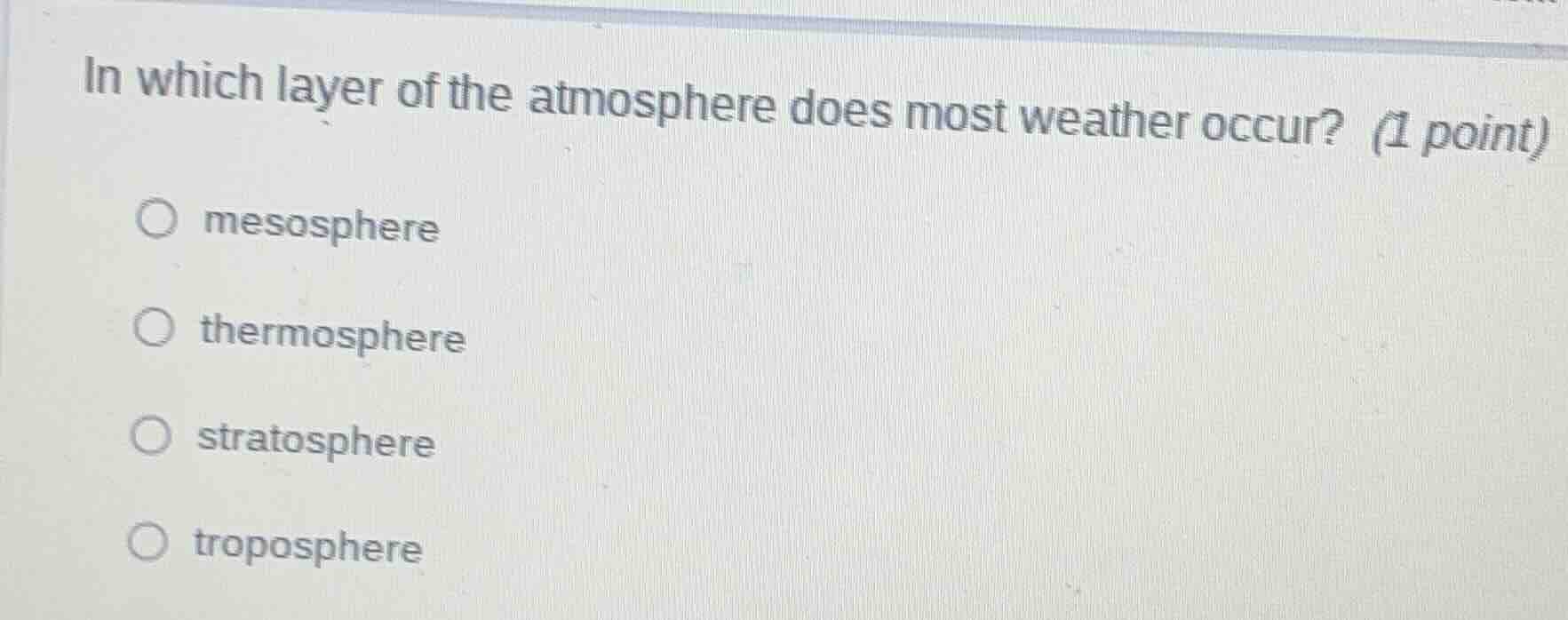 in which layer of the atmosphere does most weather occur? (1 point)\n\nmesosphere\nthermosphere\nstratosphere\ntroposphere