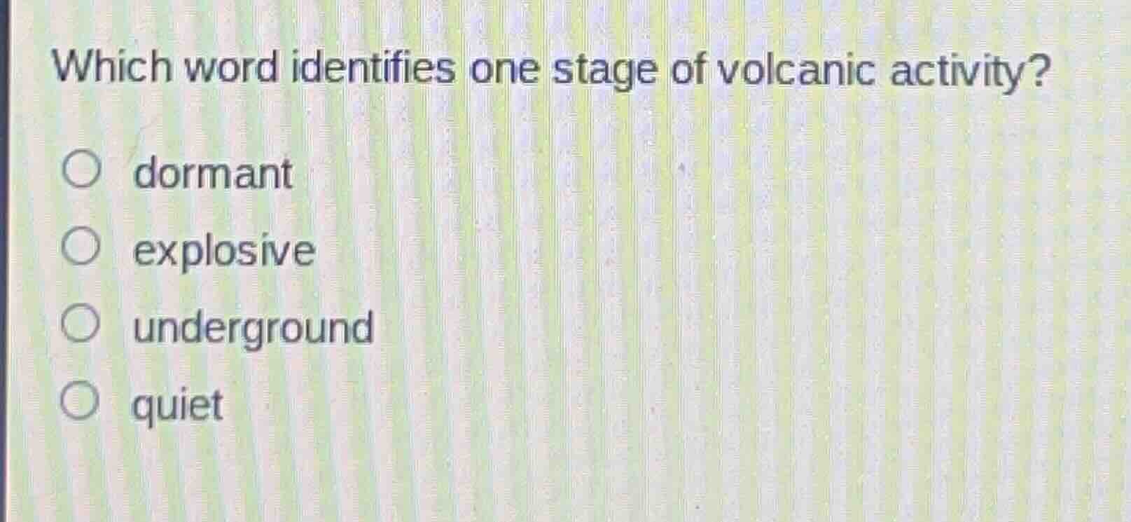which word identifies one stage of volcanic activity?\n\ndormant\nexplosive\nunderground\nquiet