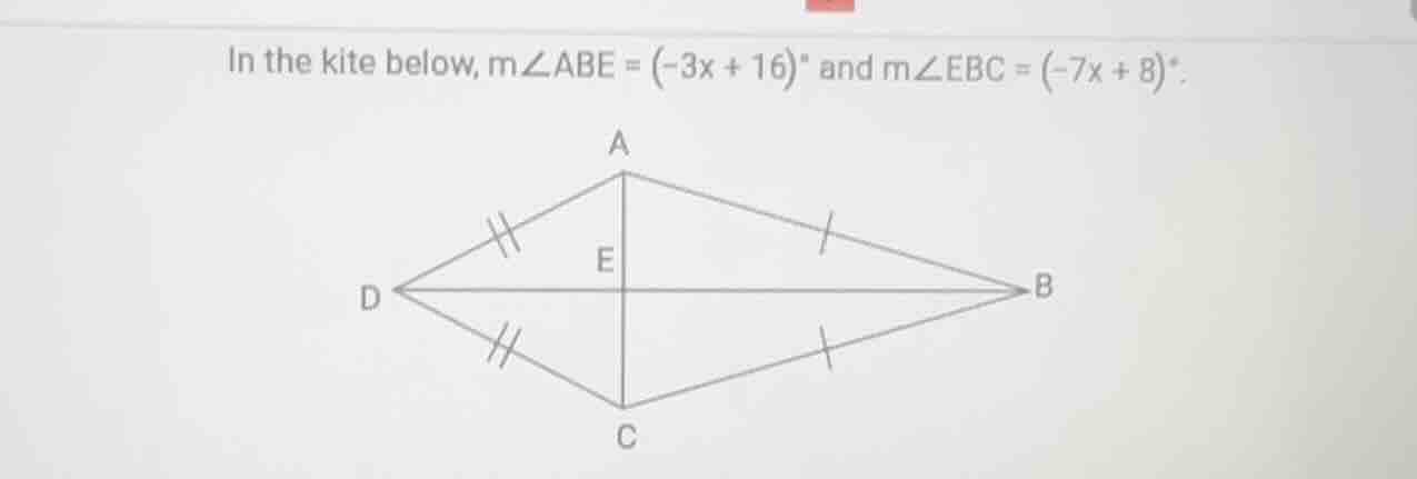 in the kite below, $m\\angle abe = (-3x + 16)^{\\circ}$ and $m\\angle ebc = (-7x + 8)^{\\circ}$.