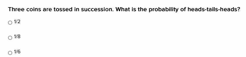 three coins are tossed in succession. what is the probability of heads-tails-heads?\n\n1/2\n1/8\n1/6