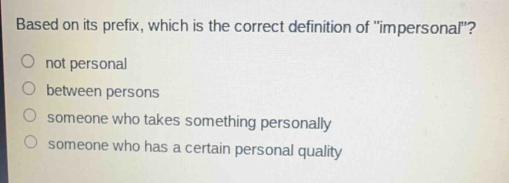 based on its prefix, which is the correct definition of \impersonal\?\n\nnot personal\nbetween persons\nsomeone who takes something personally\nsomeone who has a certain personal quality
