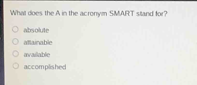 what does the a in the acronym smart stand for?\n\nabsolute\nattainable\navailable\naccomplished