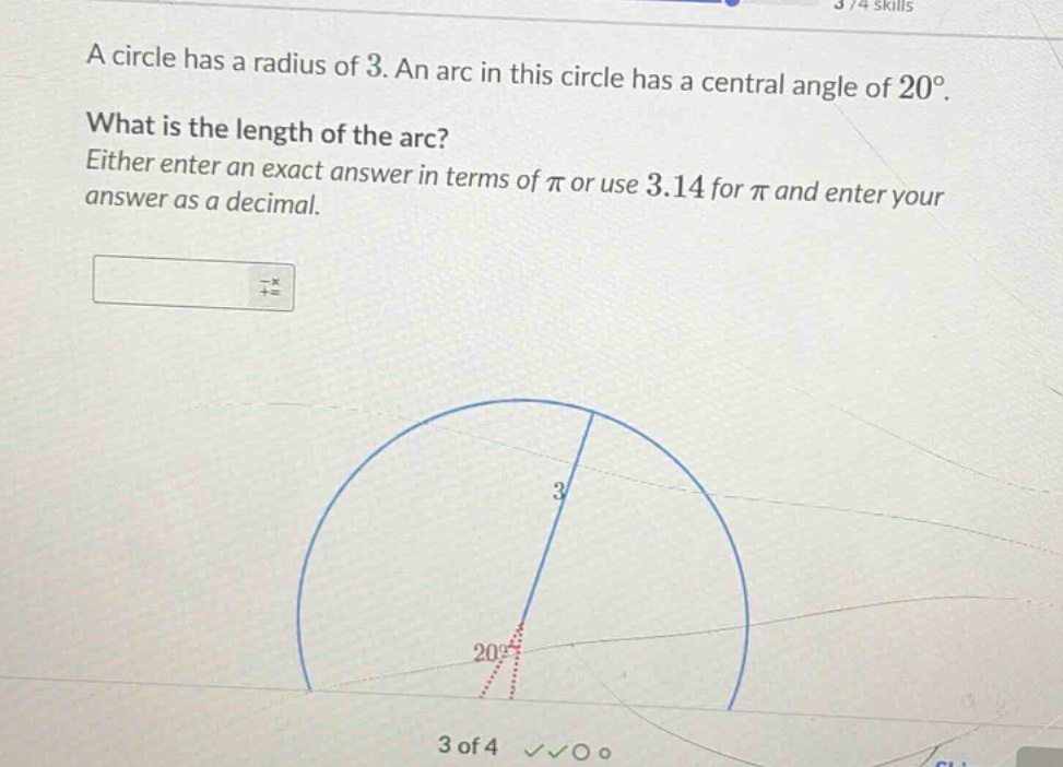 a circle has a radius of 3. an arc in this circle has a central angle of $20^{\\circ}$.\n\nwhat is the length of the arc?\neither enter an exact answer in terms of $\\pi$ or use 3.14 for $\\pi$ and enter your answer as a decimal.