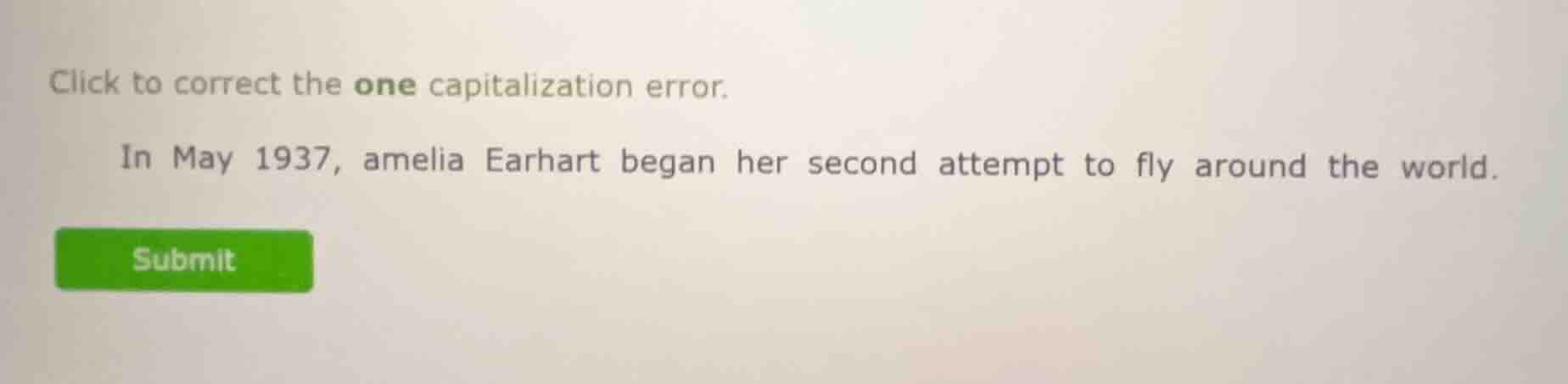 click to correct the one capitalization error.\n\nin may 1937, amelia earhart began her second attempt to fly around the world.