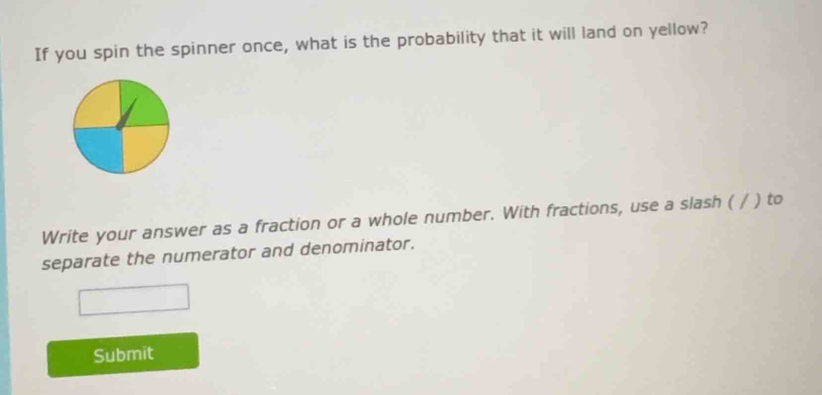 if you spin the spinner once, what is the probability that it will land on yellow?\nwrite your answer as a fraction or a whole number. with fractions, use a slash ( / ) to separate the numerator and denominator.