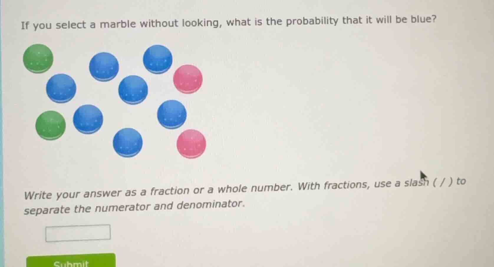 if you select a marble without looking, what is the probability that it will be blue?\n\nwrite your answer as a fraction or a whole number. with fractions, use a slash ( / ) to separate the numerator and denominator.