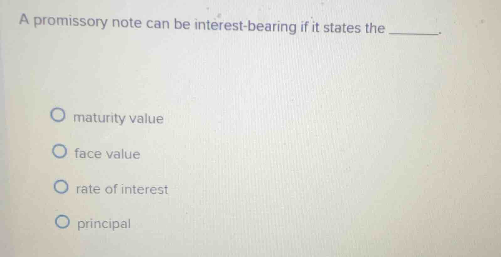 a promissory note can be interest-bearing if it states the ______.\n\n- maturity value\n- face value\n- rate of interest\n- principal