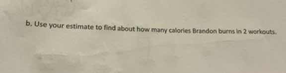 b. use your estimate to find about how many calories brandon burns in 2 workouts.