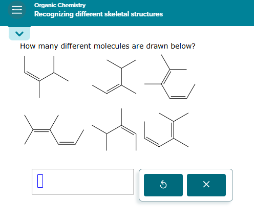 organic chemistry\nrecognizing different skeletal structures\nhow many different molecules are drawn below?
