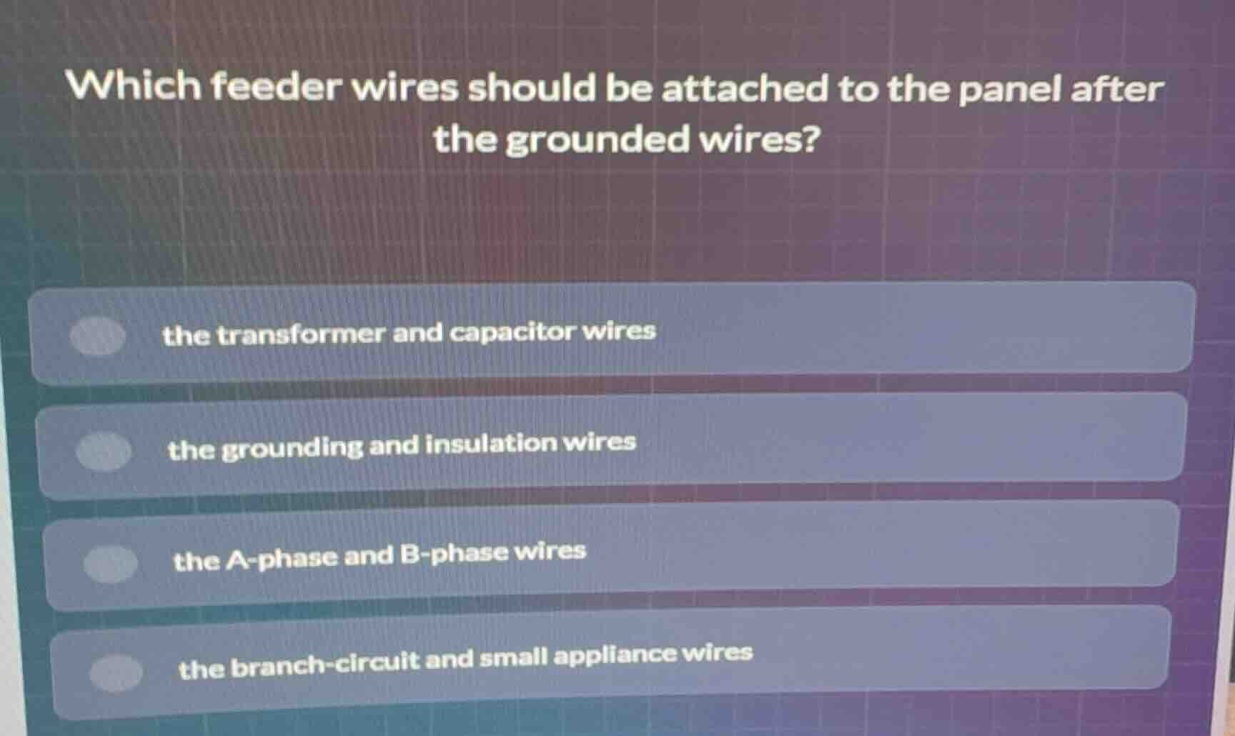 which feeder wires should be attached to the panel after the grounded wires?\n\nthe transformer and capacitor wires\nthe grounding and insulation wires\nthe a-phase and b-phase wires\nthe branch-circuit and small appliance wires