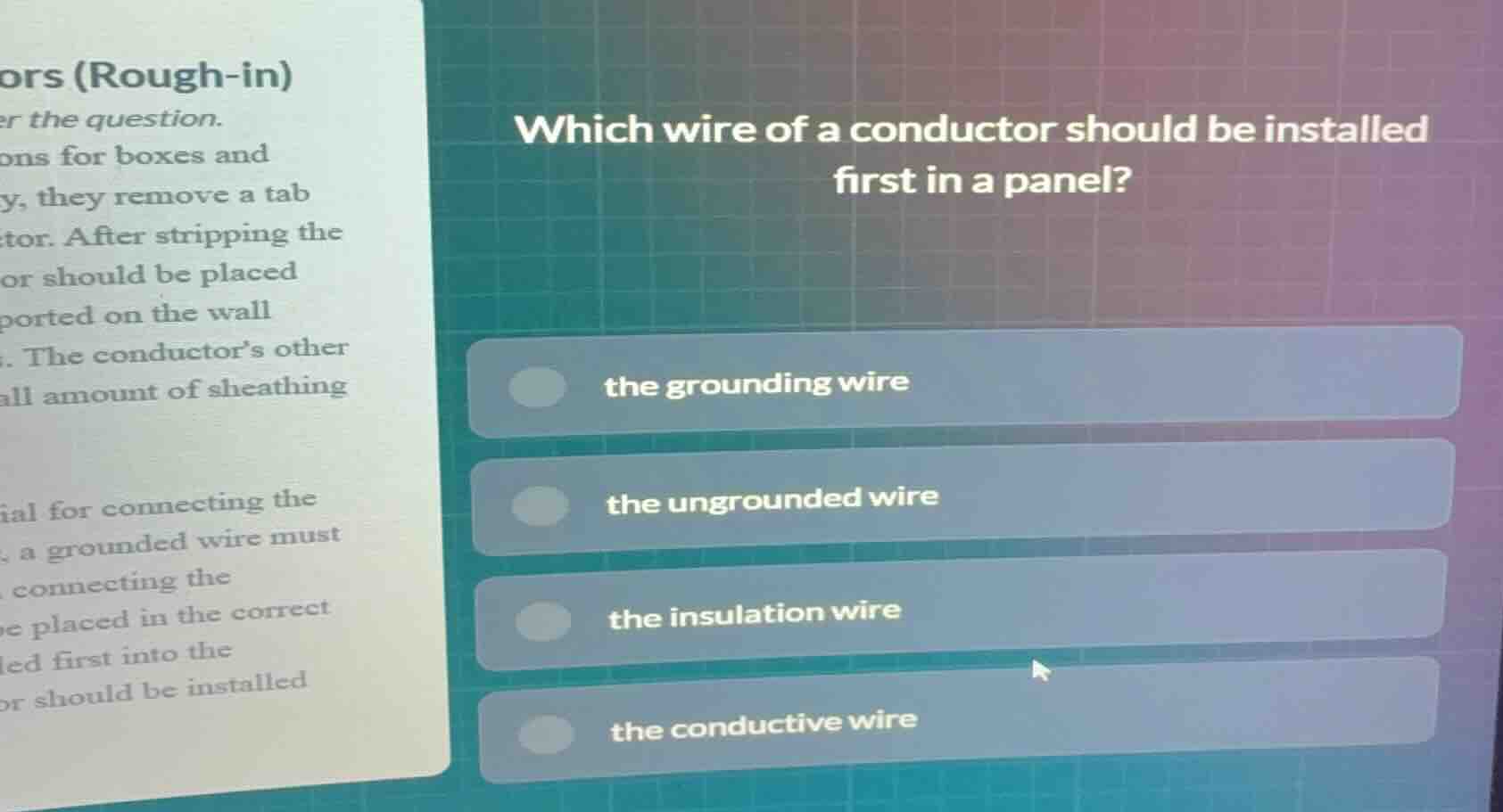which wire of a conductor should be installed first in a panel?\n\nthe grounding wire\nthe ungrounded wire\nthe insulation wire\nthe conductive wire