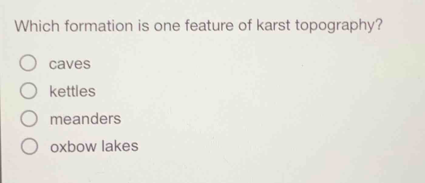 which formation is one feature of karst topography?\n\ncaves\nkettles\nmeanders\noxbow lakes