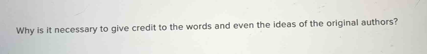 why is it necessary to give credit to the words and even the ideas of the original authors?