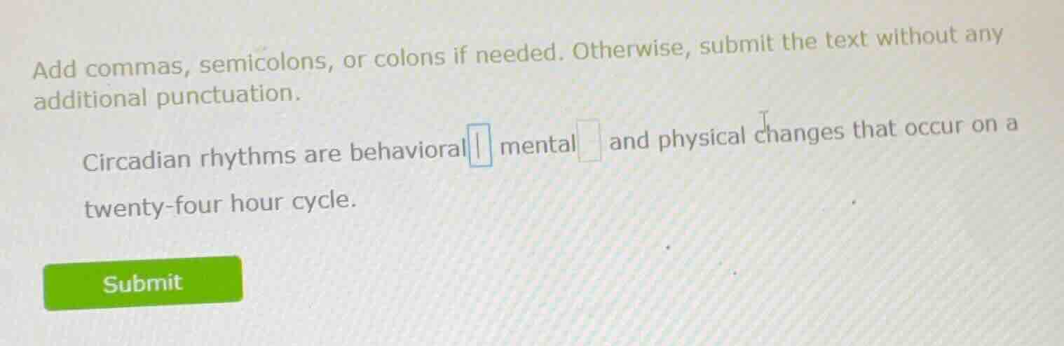 add commas, semicolons, or colons if needed. otherwise, submit the text without any additional punctuation.\n\ncircadian rhythms are behavioral mental and physical changes that occur on a twenty-four hour cycle.