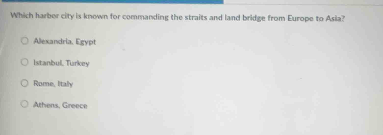 which harbor city is known for commanding the straits and land bridge from europe to asia?\n\nalexandria, egypt\nistanbul, turkey\nrome, italy\nathens, greece