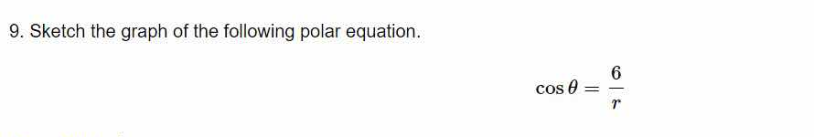 9. sketch the graph of the following polar equation.\n$$\\cos \\theta = \\frac{6}{r}$$