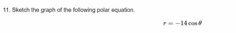 11. sketch the graph of the following polar equation.\n$$r = -14 \\cos \\theta$$