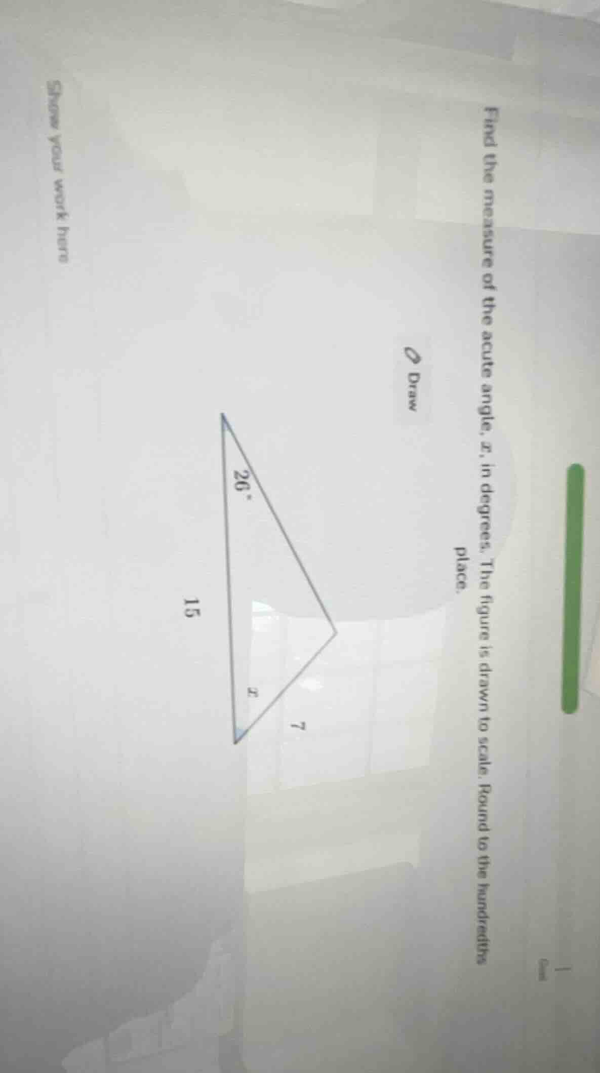find the measure of the acute angle, $x$, in degrees. the figure is drawn to scale. round to the hundredths place.\nshow your work here