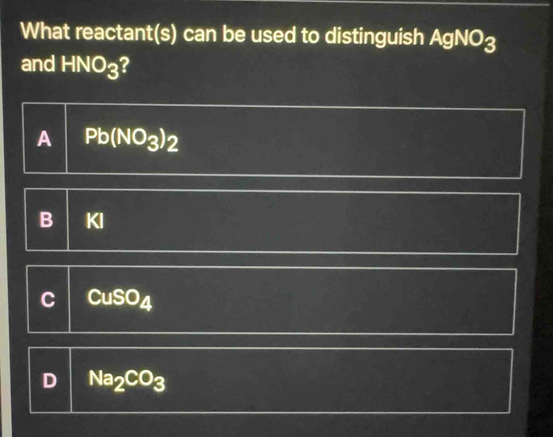 what reactant(s) can be used to distinguish $agno_{3}$ and $hno_{3}$?\n\na $pb(no_{3})_{2}$\nb $ki$\nc $cuso_{4}$\nd $na_{2}co_{3}$