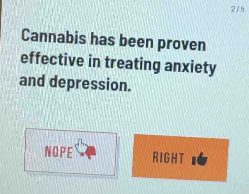 cannabis has been proven effective in treating anxiety and depression.\nnope\nright