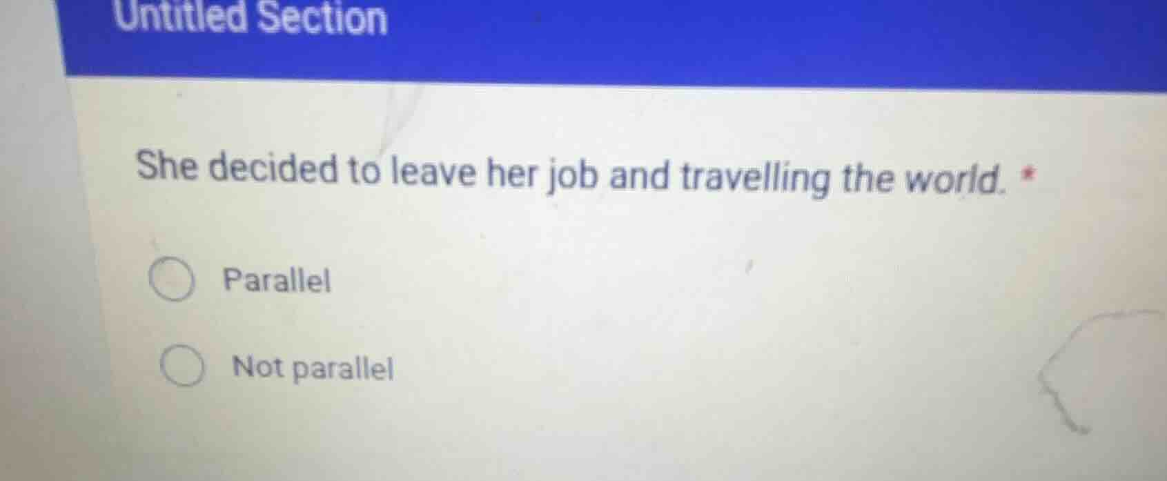 she decided to leave her job and travelling the world. *\n\nparallel\nnot parallel