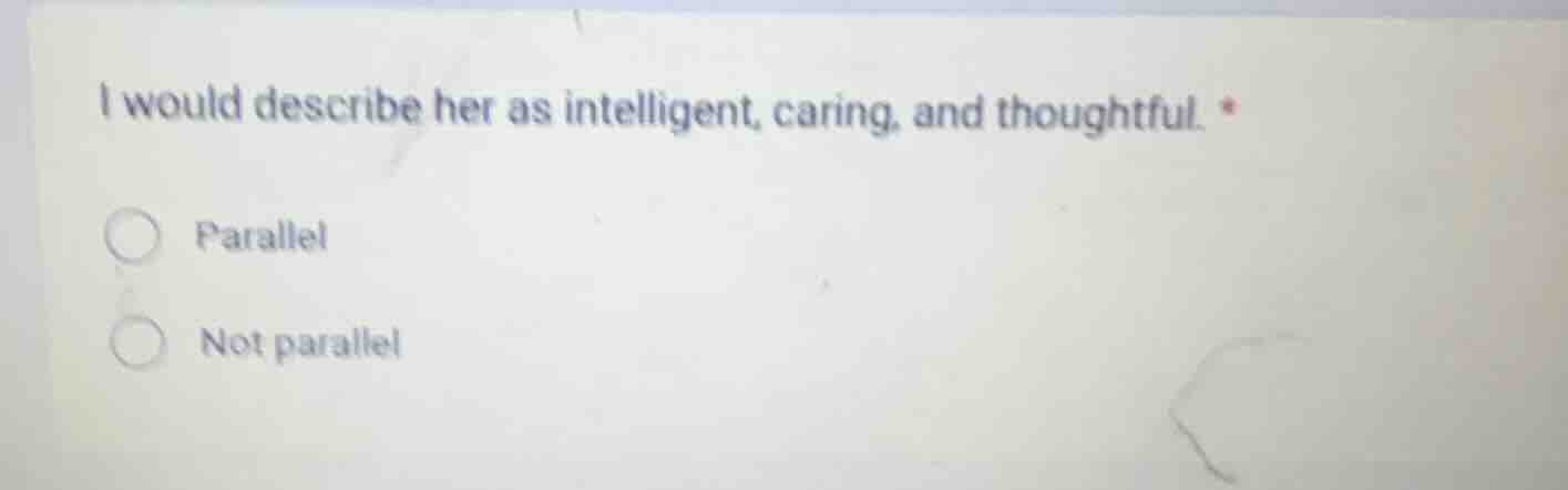 i would describe her as intelligent, caring, and thoughtful. *\n\nparallel\nnot parallel