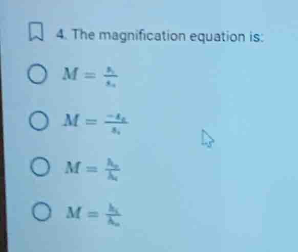 4. the magnification equation is:\n\n$m = \\frac{s_i}{s_o}$\n\n$m = \\frac{-s_o}{s_i}$\n\n$m = \\frac{h_o}{h_i}$\n\n$m = \\frac{h_i}{h_o}$