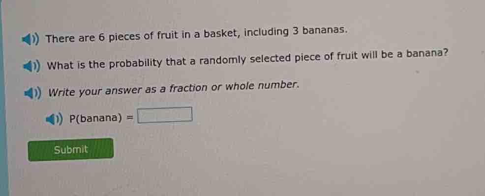 there are 6 pieces of fruit in a basket, including 3 bananas.\nwhat is the probability that a randomly selected piece of fruit will be a banana?\nwrite your answer as a fraction or whole number.\n$p(\\text{banana}) =$