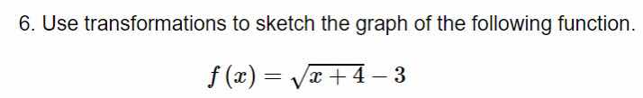 6. use transformations to sketch the graph of the following function.\n\n$$f(x) = \\sqrt{x + 4} - 3$$