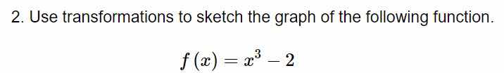 2. use transformations to sketch the graph of the following function.\n\n$$f(x) = x^3 - 2$$