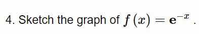 4. sketch the graph of $f(x) = e^{-x}$.