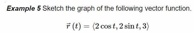 example 5 sketch the graph of the following vector function.\n\n$$\\vec{r}(t) = \\langle 2 \\cos t, 2 \\sin t, 3 \\rangle$$