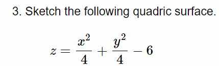 3. sketch the following quadric surface.\n\n$$z = \\frac{x^2}{4} + \\frac{y^2}{4} - 6$$