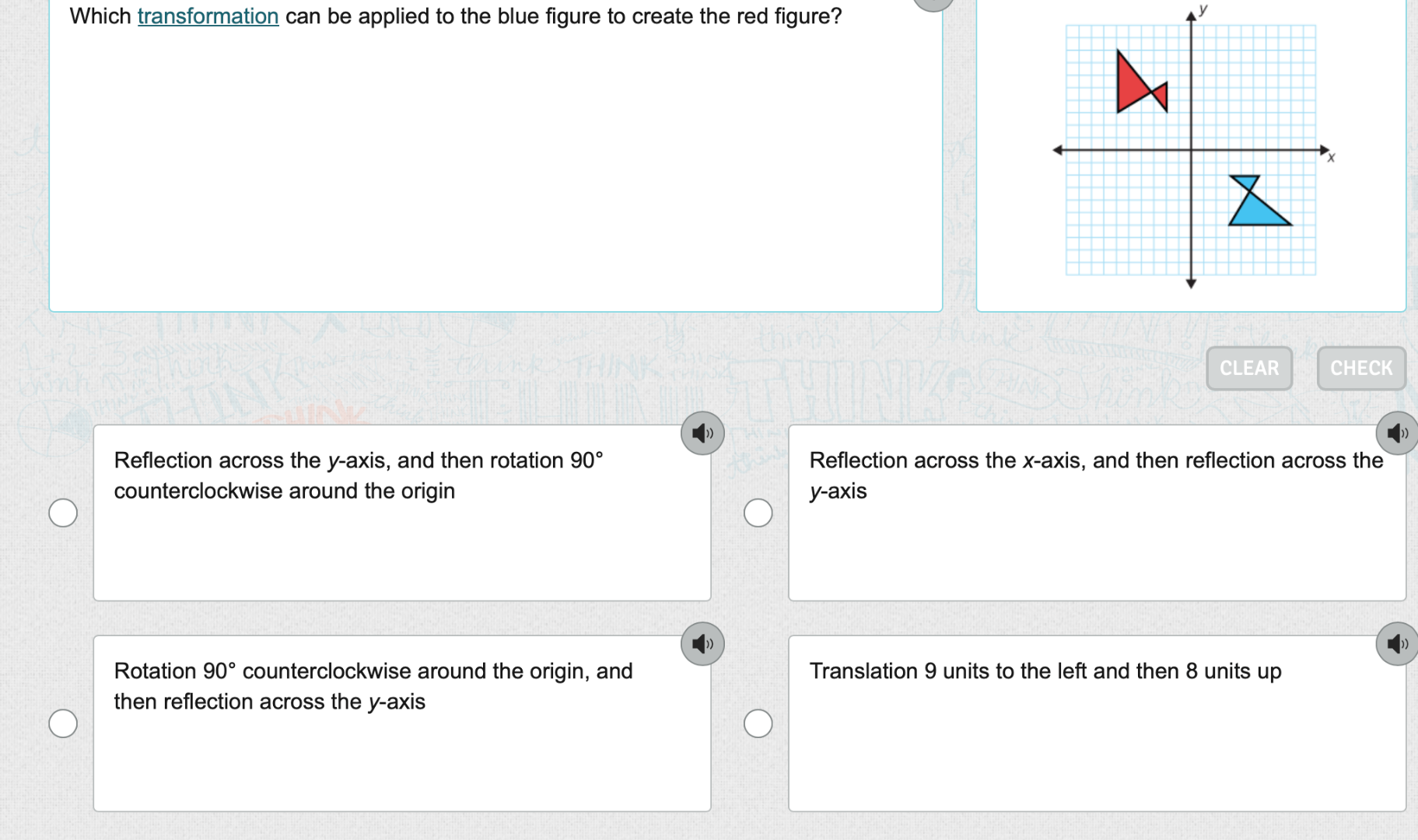 which transformation can be applied to the blue figure to create the red figure?\nreflection across the y-axis, and then rotation 90° counterclockwise around the origin\nreflection across the x-axis, and then reflection across the y-axis\nrotation 90° counterclockwise around the origin, and then reflection across the y-axis\ntranslation 9 units to the left and then 8 units up