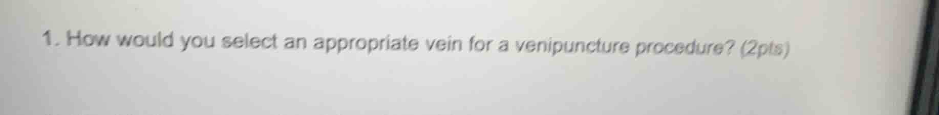 1. how would you select an appropriate vein for a venipuncture procedure? (2pts)