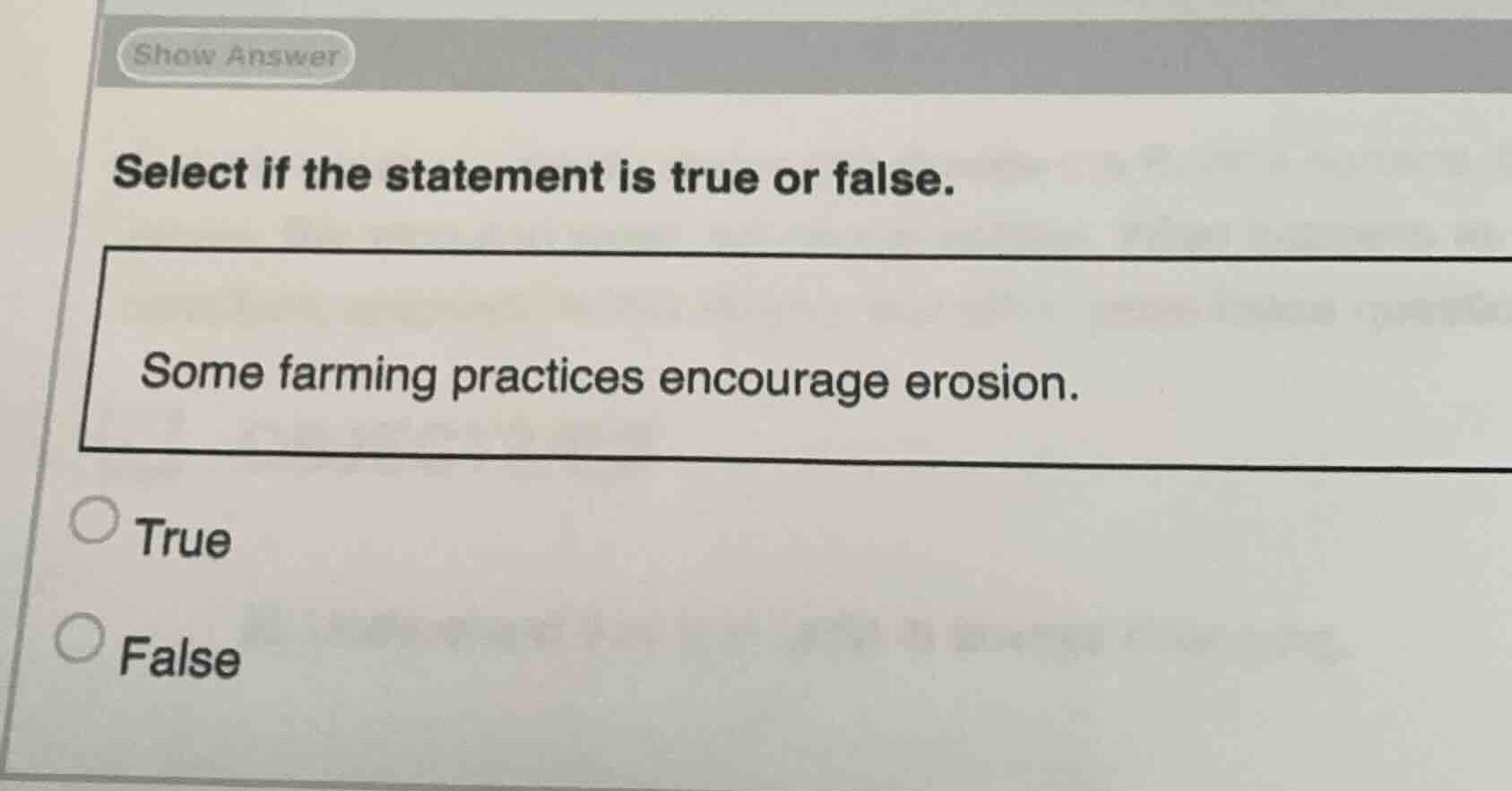 select if the statement is true or false.\nsome farming practices encourage erosion.\ntrue\nfalse
