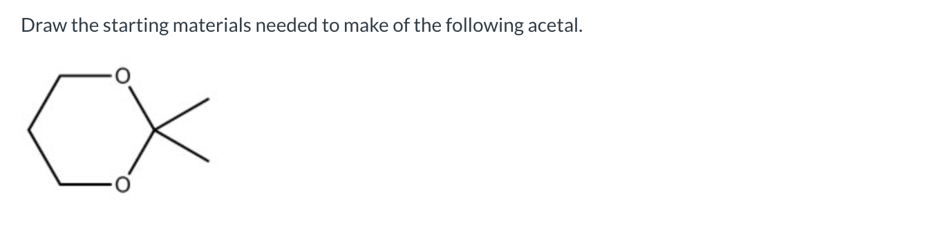 draw the starting materials needed to make of the following acetal.