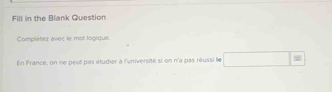 fill in the blank question\n\ncomplétez avec le mot logique.\n\nen france, on ne peut pas étudier à luniversité si on na pas réussi le