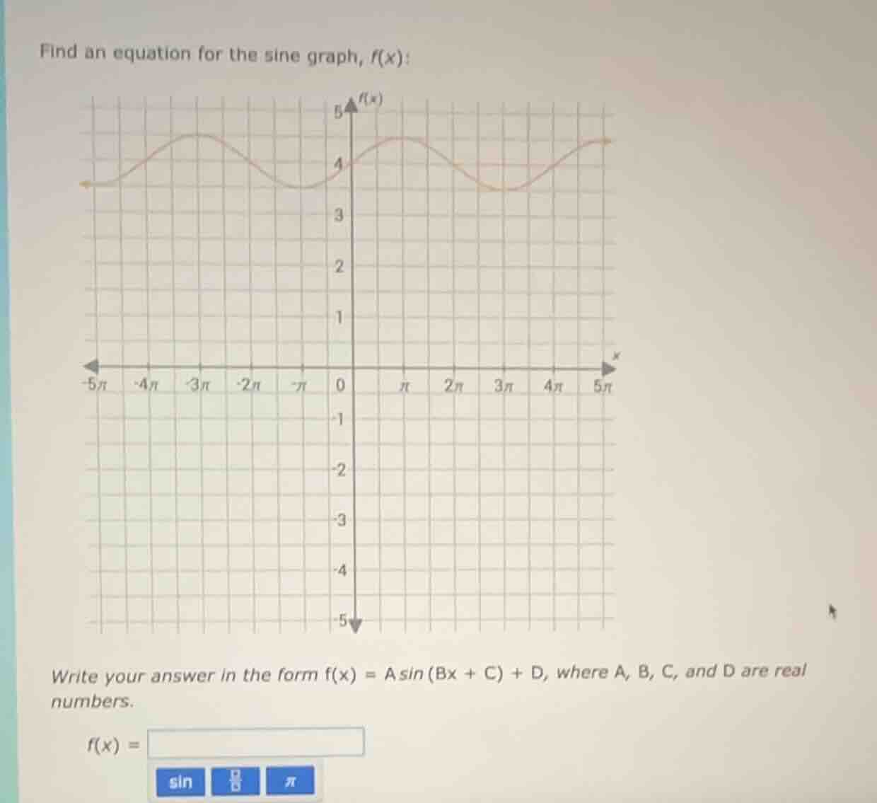 find an equation for the sine graph, $f(x)$:\nwrite your answer in the form $f(x) = a \\sin(bx + c) + d$, where $a, b, c$, and $d$ are real numbers.\n$f(x) =$