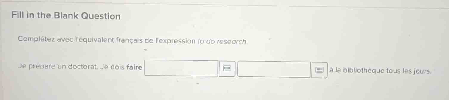 fill in the blank question\n\ncomplétez avec léquivalent français de lexpression to do research.\n\nje prépare un doctorat. je dois faire à la bibliothèque tous les jours.
