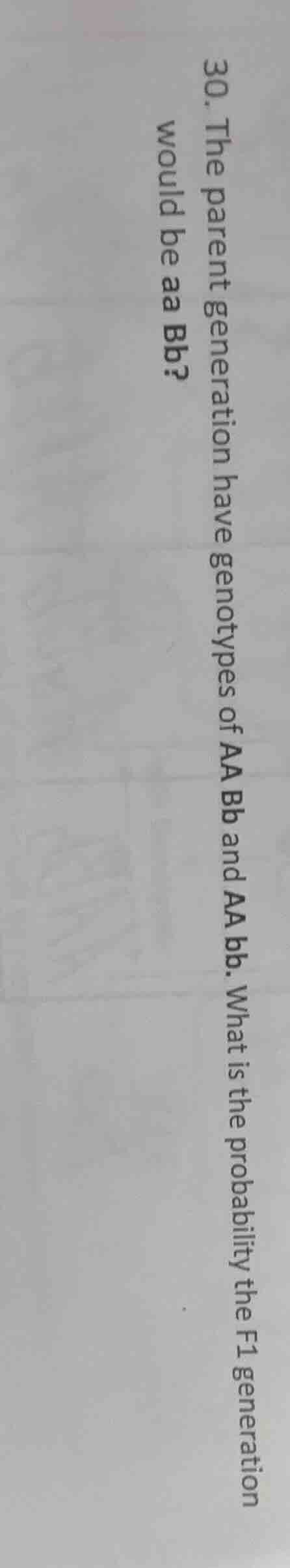 30. the parent generation have genotypes of aa bb and aa bb. what is the probability the f1 generation would be aa bb?
