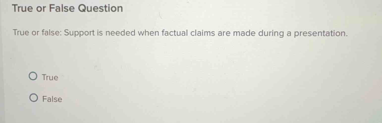true or false question\n\ntrue or false: support is needed when factual claims are made during a presentation.\n\ntrue\nfalse