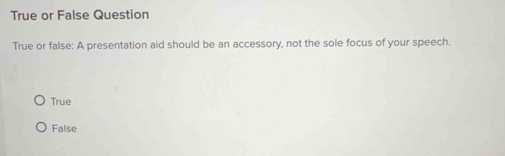 true or false question\n\ntrue or false: a presentation aid should be an accessory, not the sole focus of your speech.\n\ntrue\nfalse