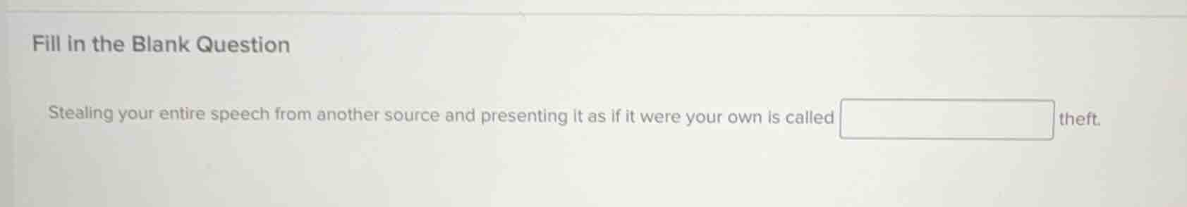 fill in the blank question\n\nstealing your entire speech from another source and presenting it as if it were your own is called theft.