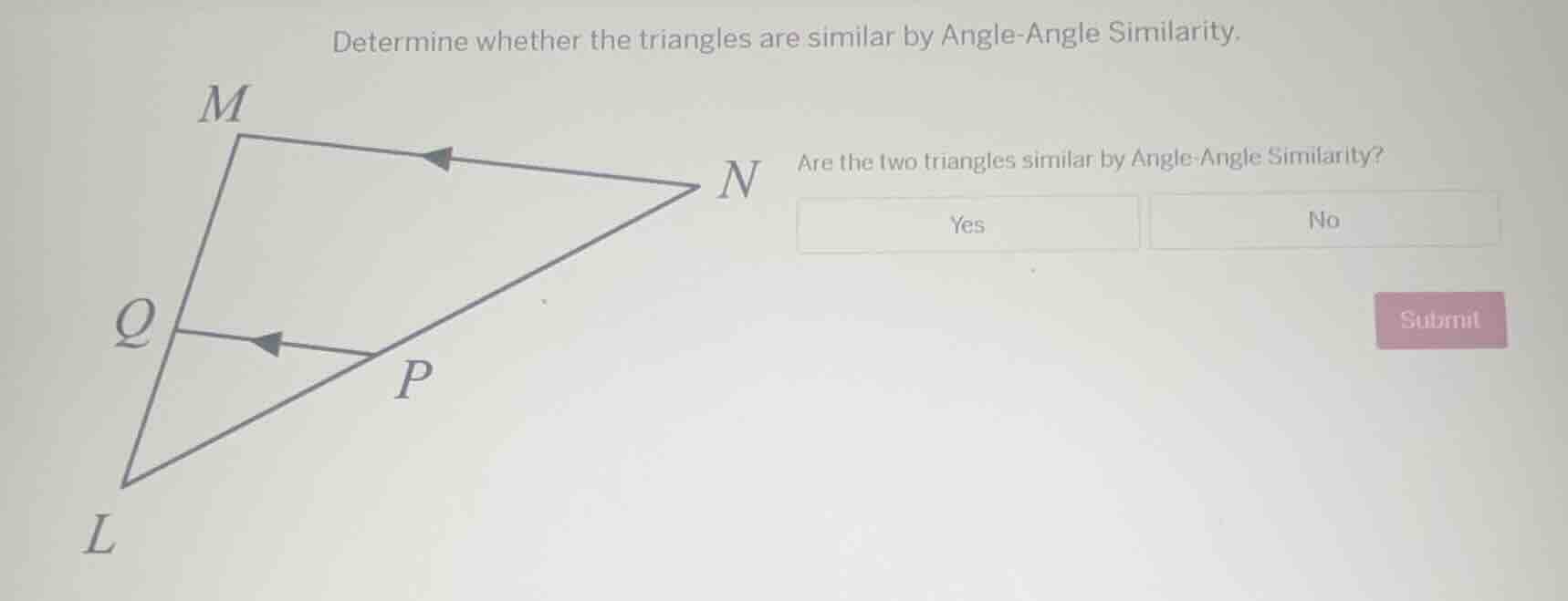 determine whether the triangles are similar by angle-angle similarity.\nare the two triangles similar by angle-angle similarity?\nyes\nno