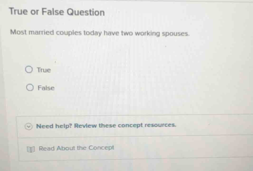 true or false question\n\nmost married couples today have two working spouses.\n\ntrue\nfalse